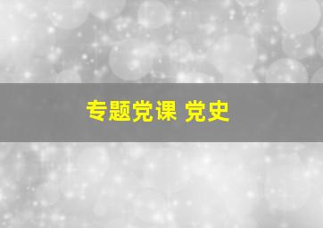 专题党课 党史